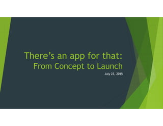 There’s an app for that:
From Concept to Launch
July 23, 2015
 