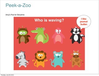 Peek-a-Zoo
        Amy's Pick for Storytime

                                    I like
                                   peanut
                                   butter.




Thursday, June 28, 2012
 