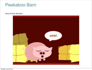 Peekaboo Barn
        Amy's Pick for Storytime




                                   oink!




Thursday, June 28, 2012
 