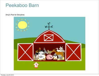 Peekaboo Barn
        Amy's Pick for Storytime




                                   ?

Thursday, June 28, 2012
 