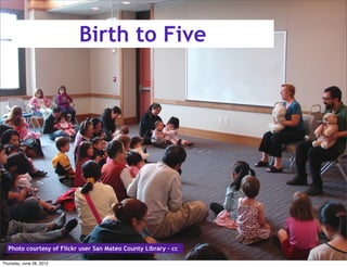 Birth to Five




  Photo courtesy of Flickr user San Mateo County Library - cc

Thursday, June 28, 2012
 