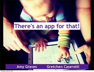 There's an app for that!




                          Amy Graves   Gretchen Caserotti
Thursday, June 28, 2012
 
