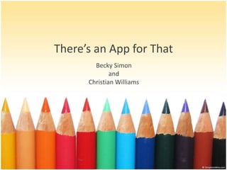 There’s an App for That 
Becky Simon 
and 
Christian Williams 
 