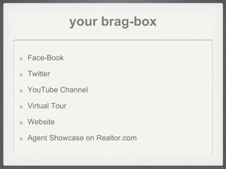 your brag-box

Face-Book

Twitter

YouTube Channel

Virtual Tour

Website

Agent Showcase on Realtor.com
 