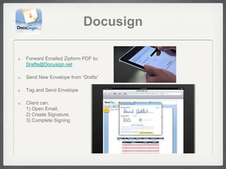 Docusign

Forward Emailed Zipform PDF to:
Drafts@Docusign.net

Send New Envelope from “Drafts”

Tag and Send Envelope

Client can:
1) Open Email,
2) Create Signature,
3) Complete Signing
 