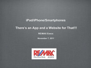 iPad/iPhone/Smartphones

There’s an App and a Website for That!!!
              RE/MAX Execs

              November 7, 2011
 
