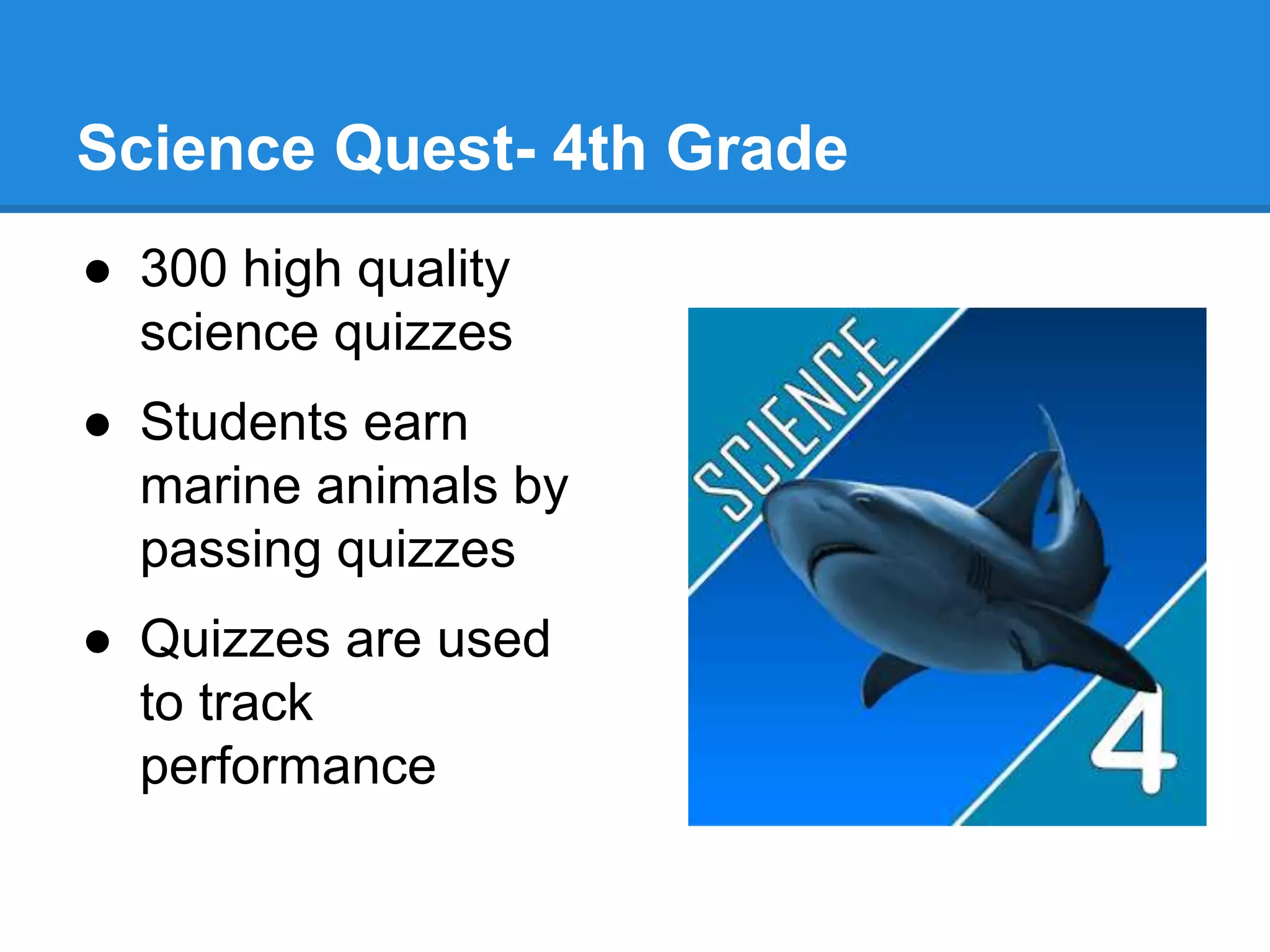 Science Quest- 4th Grade 
● 300 high quality 
science quizzes 
● Students earn 
marine animals by 
passing quizzes 
● Quizzes are used 
to track 
performance 
 