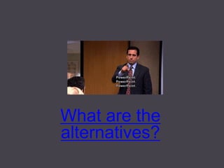 What are the alternatives?  