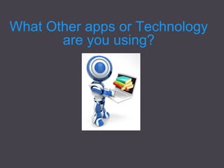 What Other apps or Technology are you using?  