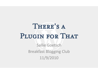 There’s a
Plugin for That
      Sallie Goetsch
  Breakfast Blogging Club
        11/9/2010
 
