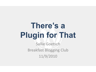 There’s a Plugin for That Sallie Goetsch Breakfast Blogging Club 11/9/2010 