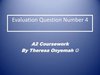 Evaluation Question Number 4


       A2 Coursework
   By Theresa Onyemah 
 