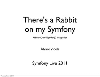 There's a Rabbit
                          on my Symfony
                            RabbitMQ and Symfony2 Integration




                                   Álvaro Videla



                            Symfony Live 2011

Thursday, March 3, 2011
 