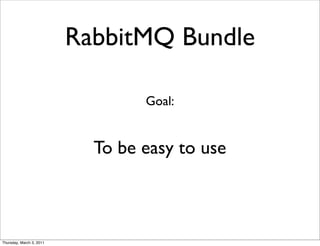 RabbitMQ Bundle

                                  Goal:


                            To be easy to use



Thursday, March 3, 2011
 