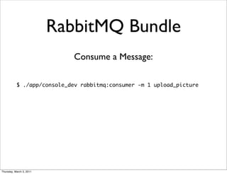 RabbitMQ Bundle
                             Consume a Message:

           $ ./app/console_dev rabbitmq:consumer -m 1 upload_picture




Thursday, March 3, 2011
 