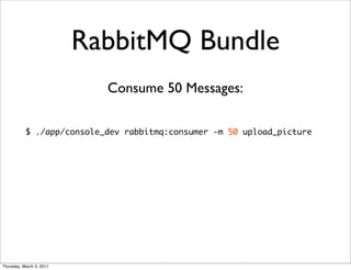 RabbitMQ Bundle
                            Consume 50 Messages:

           $ ./app/console_dev rabbitmq:consumer -m 50 upload_picture




Thursday, March 3, 2011
 