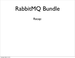 RabbitMQ Bundle
                                Recap:




Thursday, March 3, 2011
 