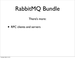 RabbitMQ Bundle
                                There’s more:

                • RPC clients and servers




Thursday, March 3, 2011
 