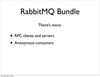 RabbitMQ Bundle
                                There’s more:

                • RPC clients and servers
                • Anonymous consumers



Thursday, March 3, 2011
 