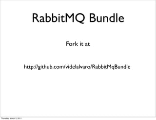 RabbitMQ Bundle
                                           Fork it at


                          http://github.com/videlalvaro/RabbitMqBundle




Thursday, March 3, 2011
 
