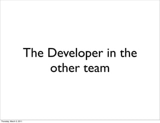The Developer in the
                              other team


Thursday, March 3, 2011
 