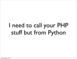 I need to call your PHP
                   stuff but from Python


Thursday, March 3, 2011
 