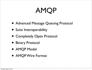 AMQP
                    • Advanced Message Queuing Protocol
                    • Suits Interoperability
                    • Completely Open Protocol
                    • Binary Protocol
                    • AMQP Model
                    • AMQP Wire Format
Thursday, March 3, 2011
 