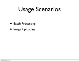 Usage Scenarios

                    • Batch Processing
                    • Image Uploading




Thursday, March 3, 2011
 