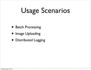 Usage Scenarios

                    • Batch Processing
                    • Image Uploading
                    • Distributed Logging



Thursday, March 3, 2011
 