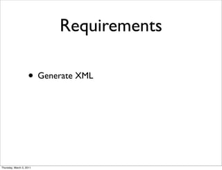 Requirements

                    • Generate XML




Thursday, March 3, 2011
 