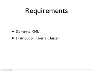 Requirements

                    • Generate XML
                    • Distribution Over a Cluster



Thursday, March 3, 2011
 