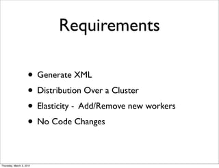 Requirements

                    • Generate XML
                    • Distribution Over a Cluster
                    • Elasticity - Add/Remove new workers
                    • No Code Changes

Thursday, March 3, 2011
 