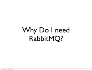 Why Do I need
                           RabbitMQ?


Thursday, March 3, 2011
 