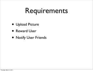 Requirements
                    • Upload Picture
                    • Reward User
                    • Notify User Friends



Thursday, March 3, 2011
 