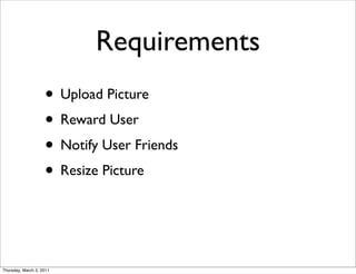 Requirements
                    • Upload Picture
                    • Reward User
                    • Notify User Friends
                    • Resize Picture


Thursday, March 3, 2011
 