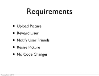 Requirements
                    • Upload Picture
                    • Reward User
                    • Notify User Friends
                    • Resize Picture
                    • No Code Changes

Thursday, March 3, 2011
 