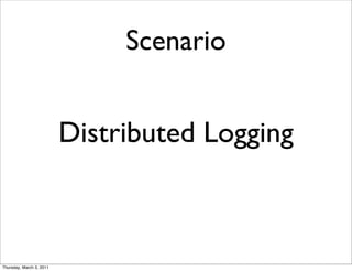 Scenario


                          Distributed Logging



Thursday, March 3, 2011
 