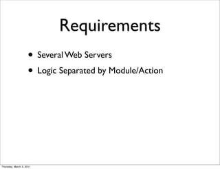 Requirements
                    • Several Web Servers
                    • Logic Separated by Module/Action




Thursday, March 3, 2011
 