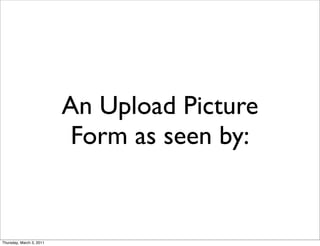 An Upload Picture
                           Form as seen by:


Thursday, March 3, 2011
 