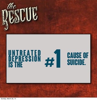 Rescue
the
#1Untreated
depression
is the
cause of
suicide.
Sunday, March 30, 14
 
