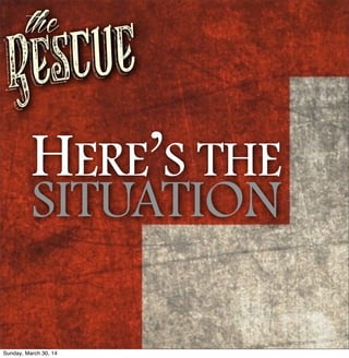 Rescue
the
HERE’S THE
SITUATION
Sunday, March 30, 14
 