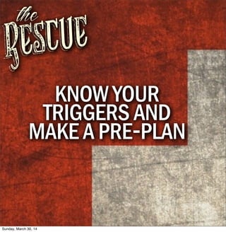 Rescue
the
KNOW YOUR
TRIGGERS AND
MAKE A PRE-PLAN
Sunday, March 30, 14
 