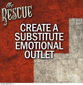 Rescue
the
CREATE A
SUBSTITUTE
EMOTIONAL
OUTLET
Sunday, March 30, 14
 