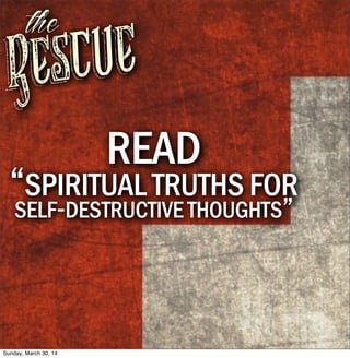 Rescue
the
READ
“SPIRITUAL TRUTHS FOR
SELF-DESTRUCTIVE THOUGHTS”
Sunday, March 30, 14
 