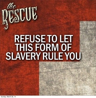 Rescue
the
REFUSE TO LET
THIS FORM OF
SLAVERY RULE YOU
Sunday, March 30, 14
 