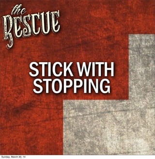 Rescue
the
STICK WITH
STOPPING
Sunday, March 30, 14
 