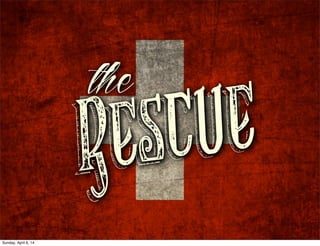 Rescue
the
Sunday, April 6, 14
 