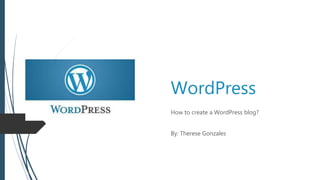 WordPress
How to create a WordPress blog?
By: Therese Gonzales
 
