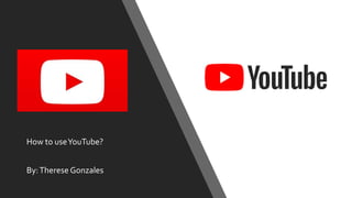 How to useYouTube?
By:Therese Gonzales
 