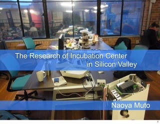 The Research of Incubation Center
                     in Silicon Valley




                              Naoya Muto

                                           1
 